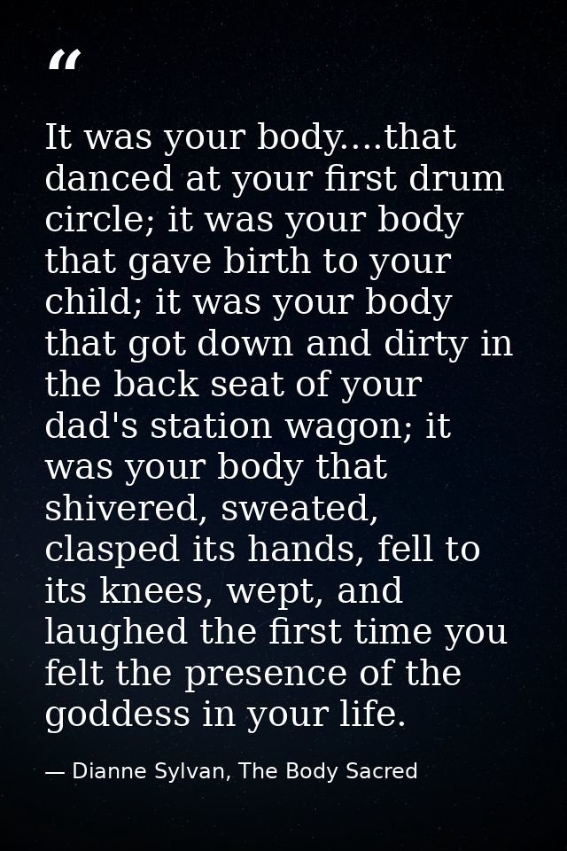 It was your body....that danced at your first drum circle; it was your body that gave birth to your child; it was your b — Dianne Sylvan, The Body Sacred