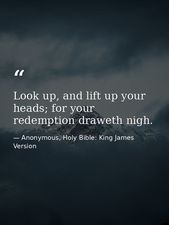 Look up, and lift up your heads; for your redemption draweth nigh. — Anonymous, Holy Bible: King James Version