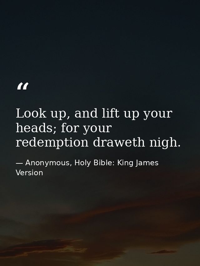 Look up, and lift up your heads; for your redemption draweth nigh. — Anonymous, Holy Bible: King James Version