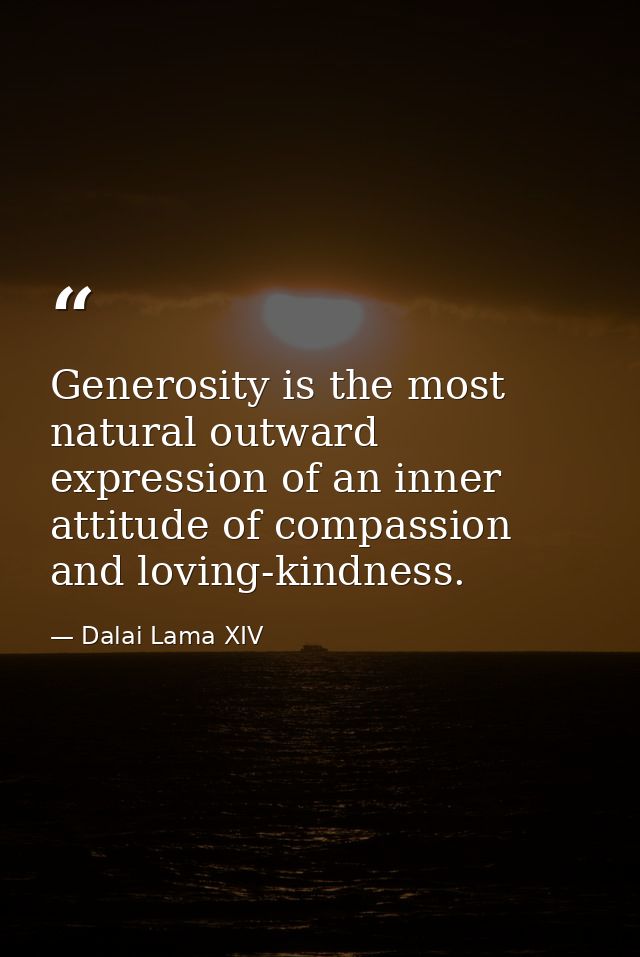 Generosity is the most natural outward expression of an inner attitude of compassion and loving-kindness. — Dalai Lama XIV