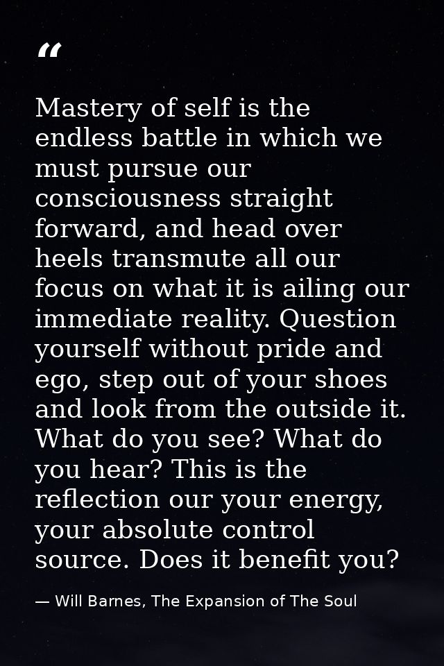 Mastery of self is the endless battle in which we must pursue our consciousness straight forward, and head over heels tr — Will Barnes, The Expansion of The Soul