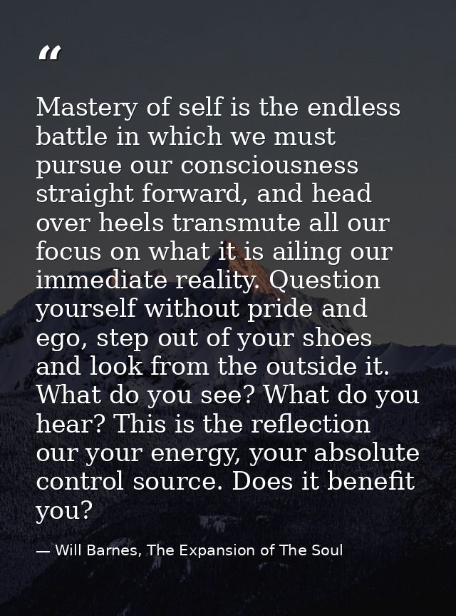 Mastery of self is the endless battle in which we must pursue our consciousness straight forward, and head over heels tr — Will Barnes, The Expansion of The Soul
