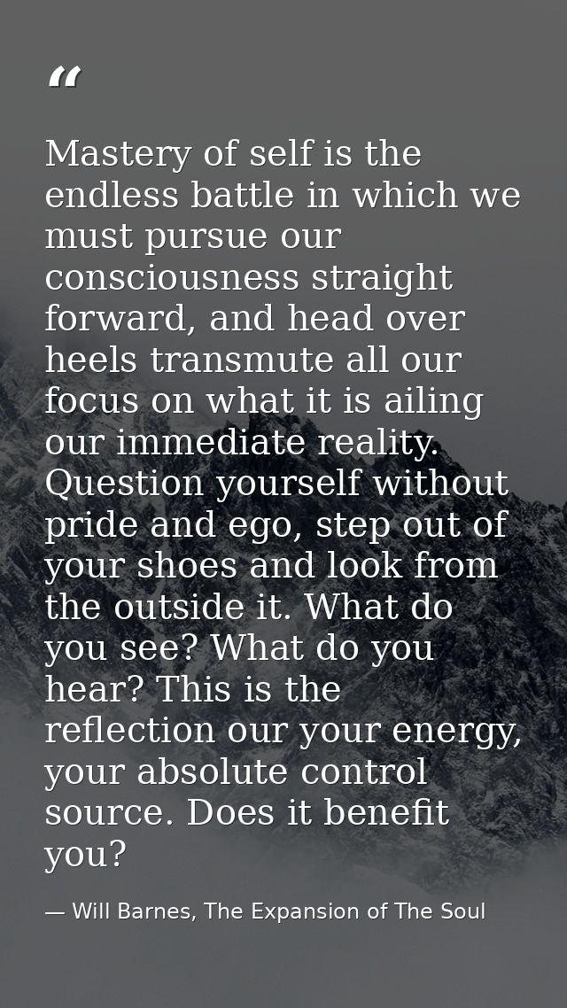 Mastery of self is the endless battle in which we must pursue our consciousness straight forward, and head over heels tr — Will Barnes, The Expansion of The Soul