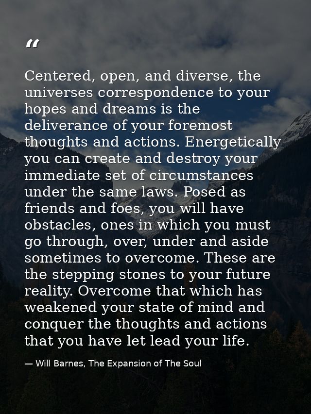 Centered, open, and diverse, the universes correspondence to your hopes and dreams is the deliverance of your foremost t — Will Barnes, The Expansion of The Soul