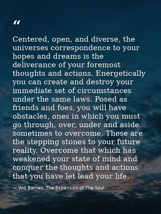 Centered, open, and diverse, the universes correspondence to your hopes and dreams is the deliverance of your foremost t — Will Barnes, The Expansion of The Soul