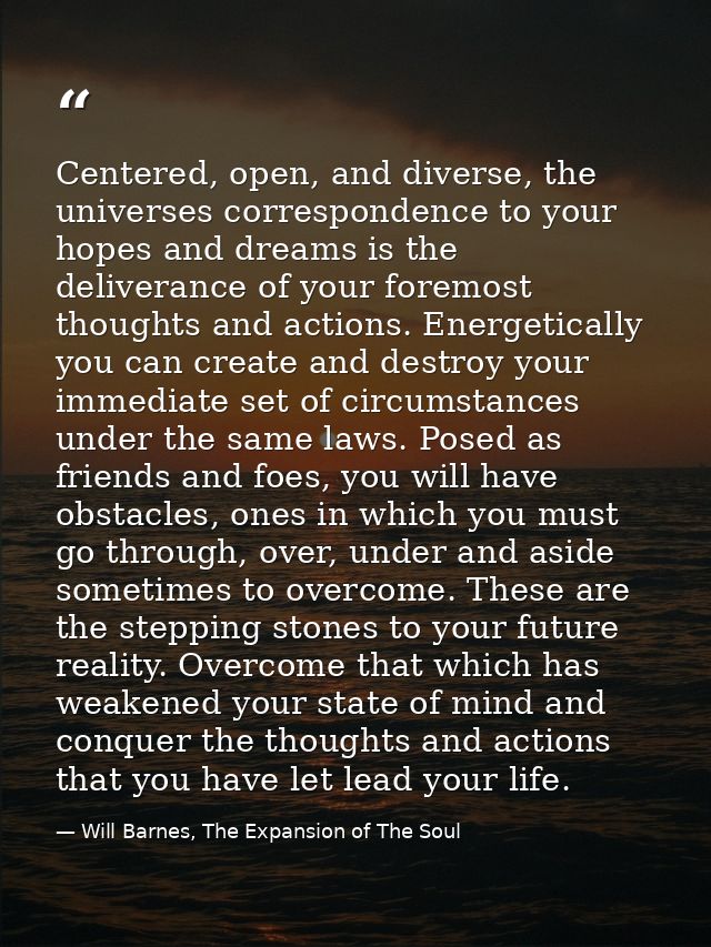 Centered, open, and diverse, the universes correspondence to your hopes and dreams is the deliverance of your foremost t — Will Barnes, The Expansion of The Soul