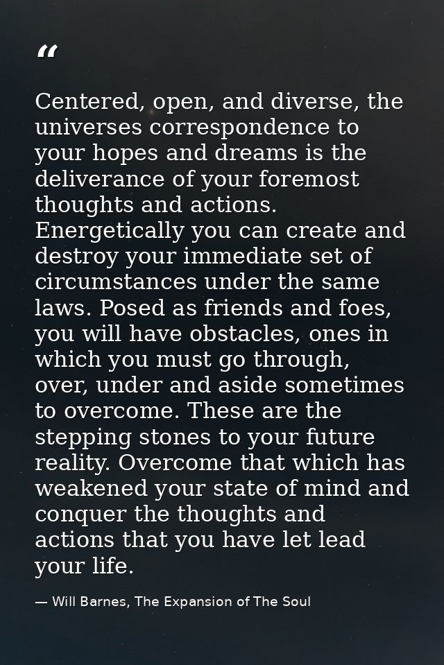 Centered, open, and diverse, the universes correspondence to your hopes and dreams is the deliverance of your foremost t — Will Barnes, The Expansion of The Soul