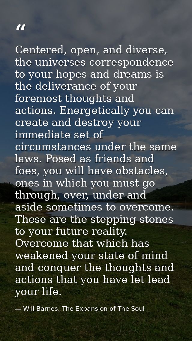 Centered, open, and diverse, the universes correspondence to your hopes and dreams is the deliverance of your foremost t — Will Barnes, The Expansion of The Soul