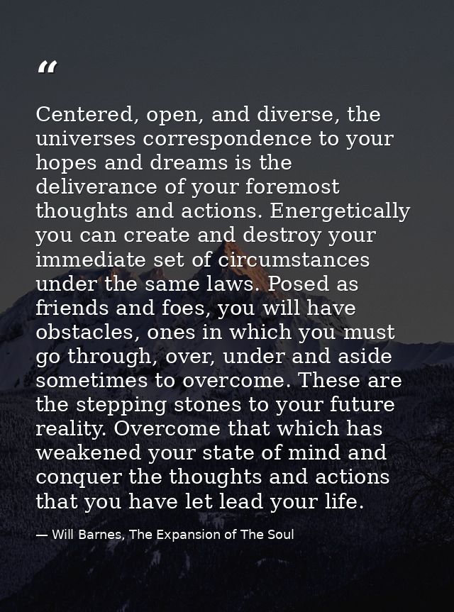Centered, open, and diverse, the universes correspondence to your hopes and dreams is the deliverance of your foremost t — Will Barnes, The Expansion of The Soul