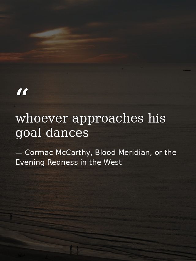 whoever approaches his goal dances — Cormac McCarthy, Blood Meridian, or the Evening Redness in the West