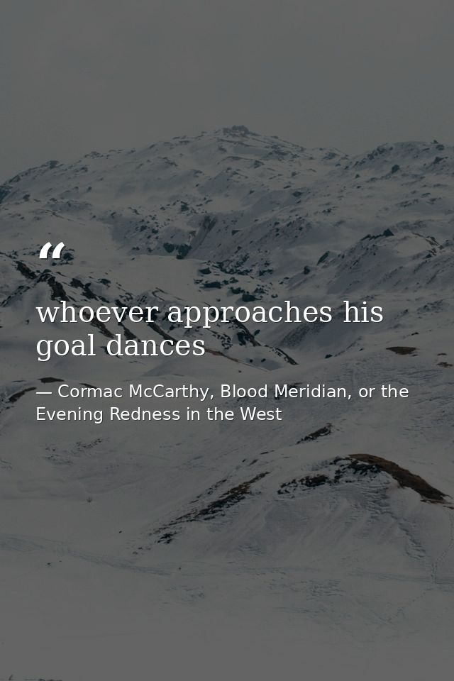 whoever approaches his goal dances — Cormac McCarthy, Blood Meridian, or the Evening Redness in the West