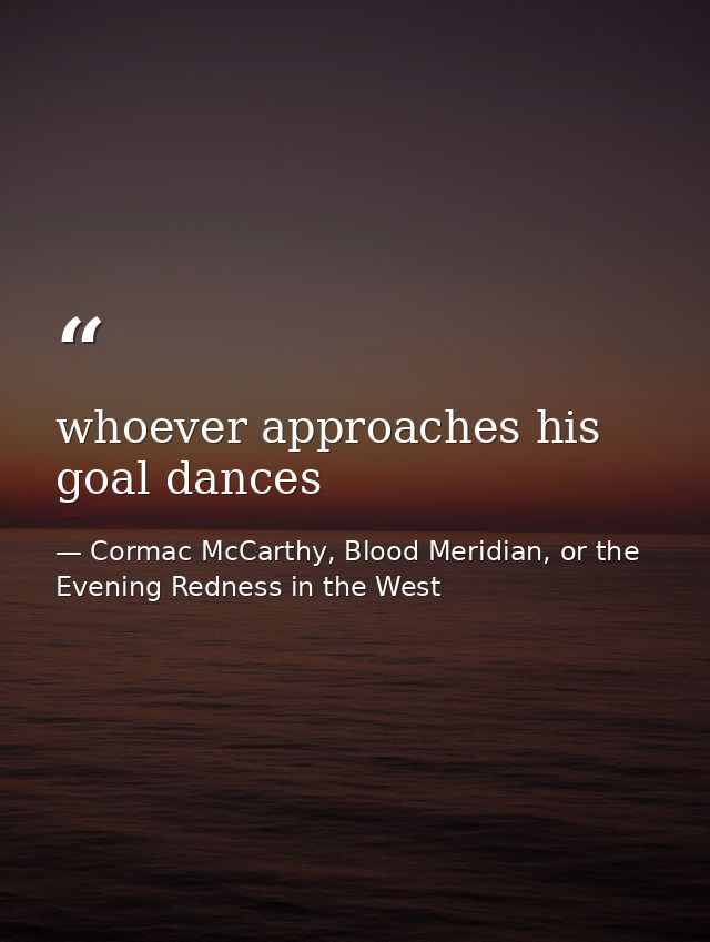 whoever approaches his goal dances — Cormac McCarthy, Blood Meridian, or the Evening Redness in the West