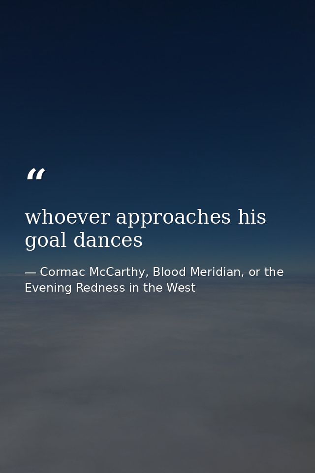whoever approaches his goal dances — Cormac McCarthy, Blood Meridian, or the Evening Redness in the West
