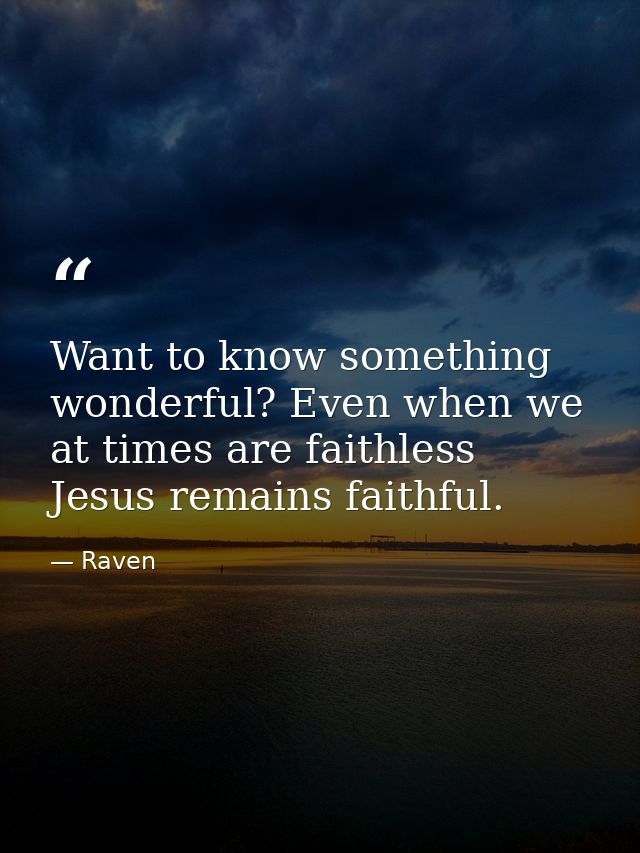 Want to know something wonderful? Even when we at times are faithless Jesus remains faithful. — Raven