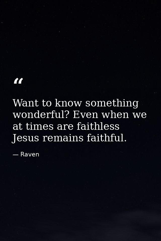 Want to know something wonderful? Even when we at times are faithless Jesus remains faithful. — Raven