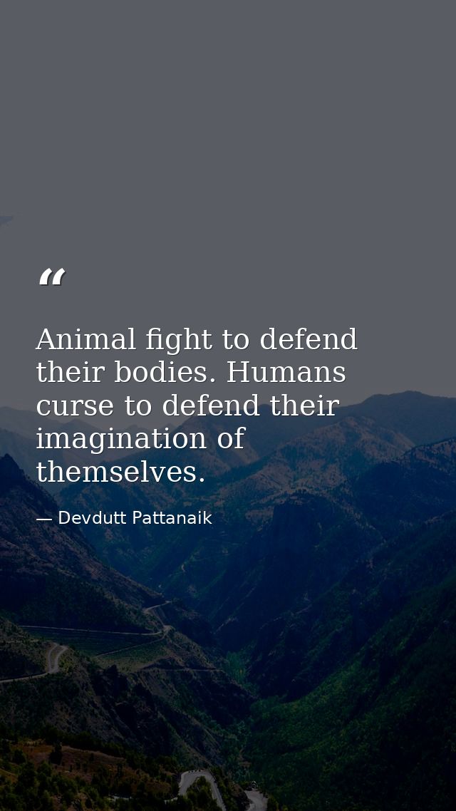 Animal fight to defend their bodies. Humans curse to defend their imagination of themselves. — Devdutt Pattanaik