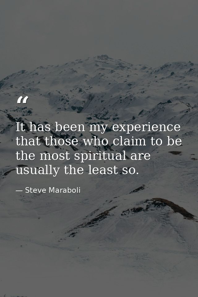 It has been my experience that those who claim to be the most spiritual are usually the least so. — Steve Maraboli