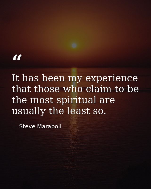 It has been my experience that those who claim to be the most spiritual are usually the least so. — Steve Maraboli
