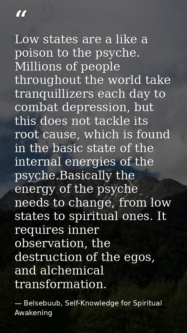 Low states are a like a poison to the psyche. Millions of people throughout the world take tranquillizers each day to co — Belsebuub, Self-Knowledge for Spiritual Awakening