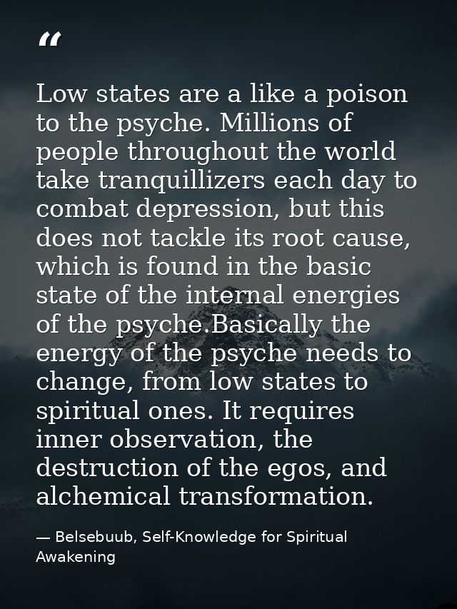 Low states are a like a poison to the psyche. Millions of people throughout the world take tranquillizers each day to co — Belsebuub, Self-Knowledge for Spiritual Awakening