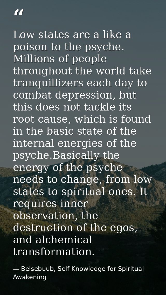 Low states are a like a poison to the psyche. Millions of people throughout the world take tranquillizers each day to co — Belsebuub, Self-Knowledge for Spiritual Awakening