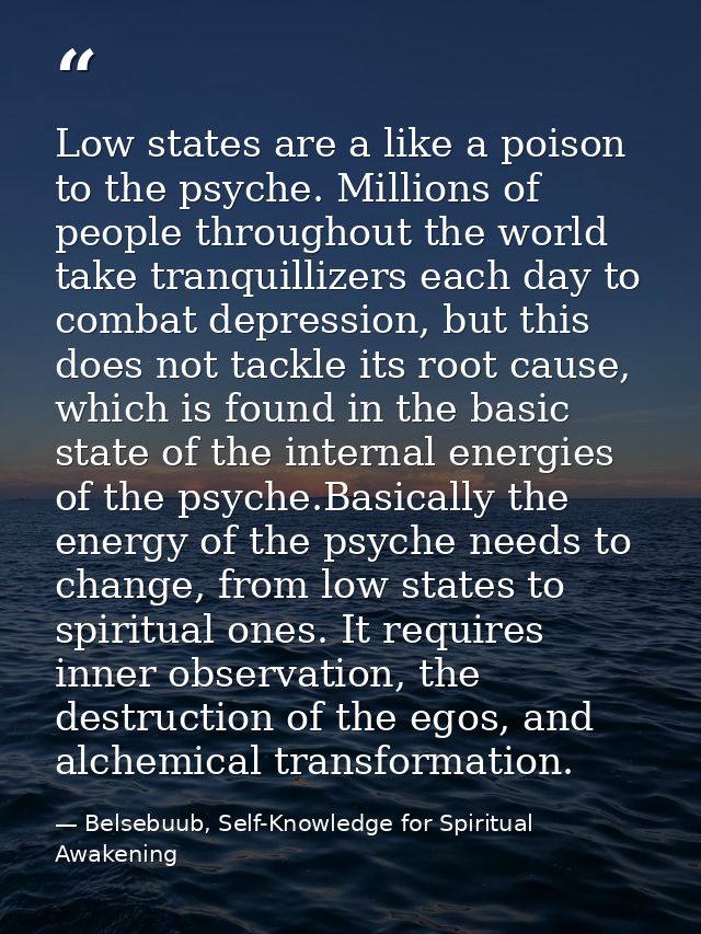 Low states are a like a poison to the psyche. Millions of people throughout the world take tranquillizers each day to co — Belsebuub, Self-Knowledge for Spiritual Awakening