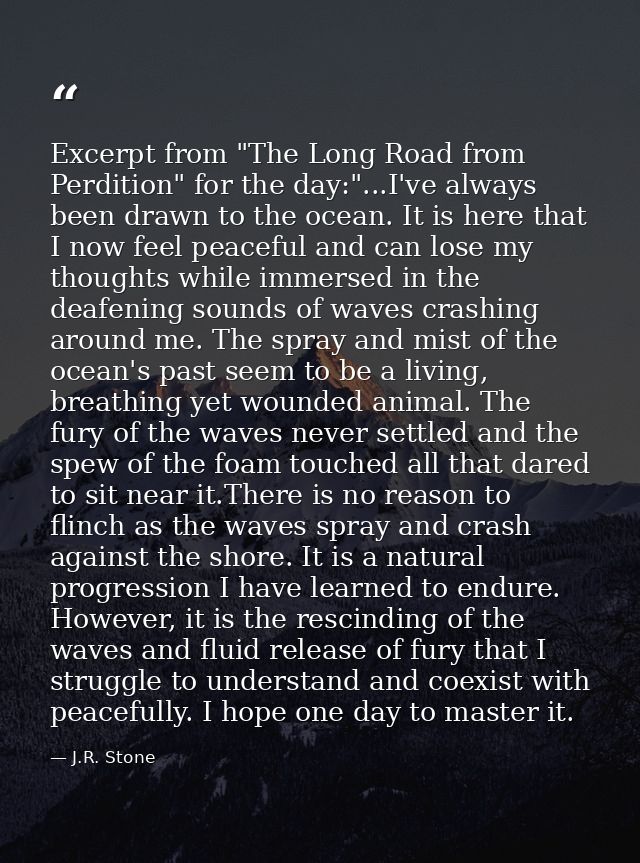 Excerpt from "The Long Road from Perdition" for the day:"...I've always been drawn to the ocean. It is here that I now f — J.R. Stone