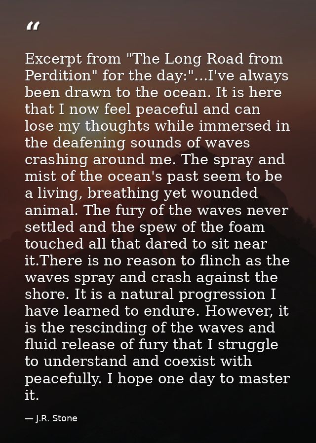 Excerpt from "The Long Road from Perdition" for the day:"...I've always been drawn to the ocean. It is here that I now f — J.R. Stone