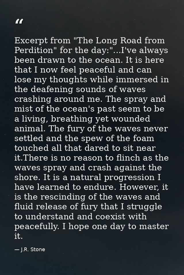Excerpt from "The Long Road from Perdition" for the day:"...I've always been drawn to the ocean. It is here that I now f — J.R. Stone