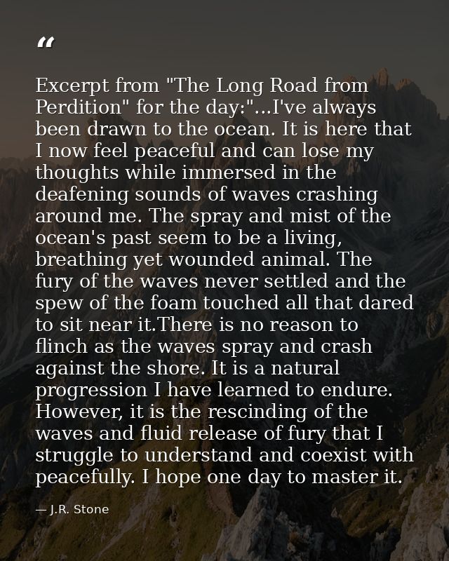 Excerpt from "The Long Road from Perdition" for the day:"...I've always been drawn to the ocean. It is here that I now f — J.R. Stone