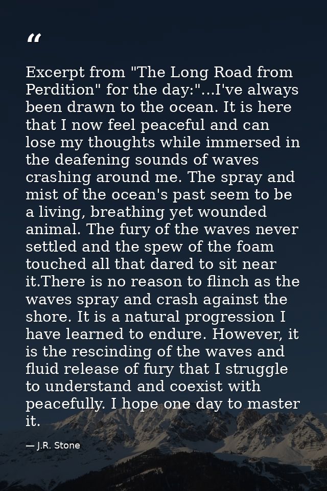 Excerpt from "The Long Road from Perdition" for the day:"...I've always been drawn to the ocean. It is here that I now f — J.R. Stone