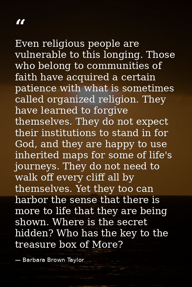 Even religious people are vulnerable to this longing. Those who belong to communities of faith have acquired a certain p — Barbara Brown Taylor