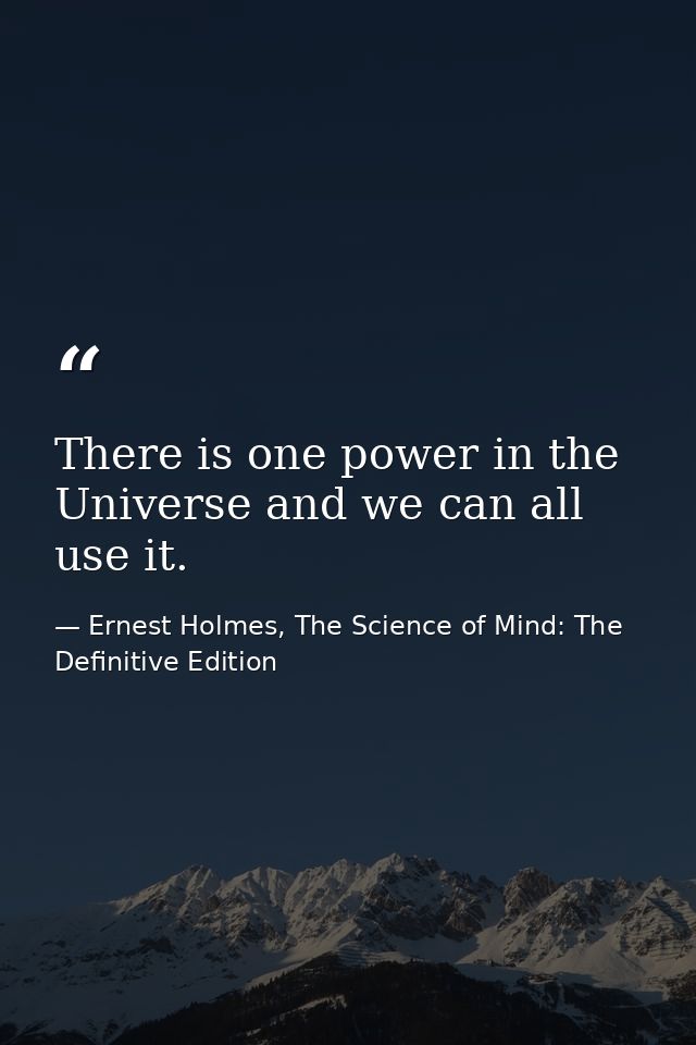 There is one power in the Universe and we can all use it. — Ernest Holmes, The Science of Mind: The Definitive Edition