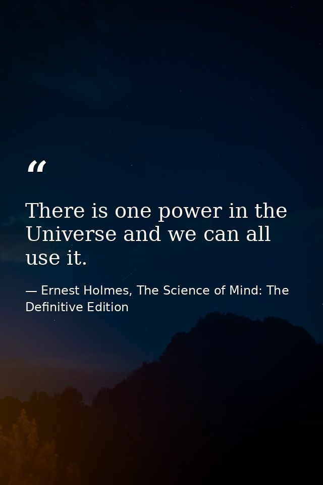 There is one power in the Universe and we can all use it. — Ernest Holmes, The Science of Mind: The Definitive Edition
