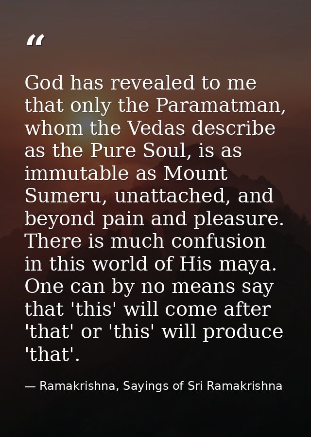 God has revealed to me that only the Paramatman, whom the Vedas describe as the Pure Soul, is as immutable as Mount Sume — Ramakrishna, Sayings of Sri Ramakrishna