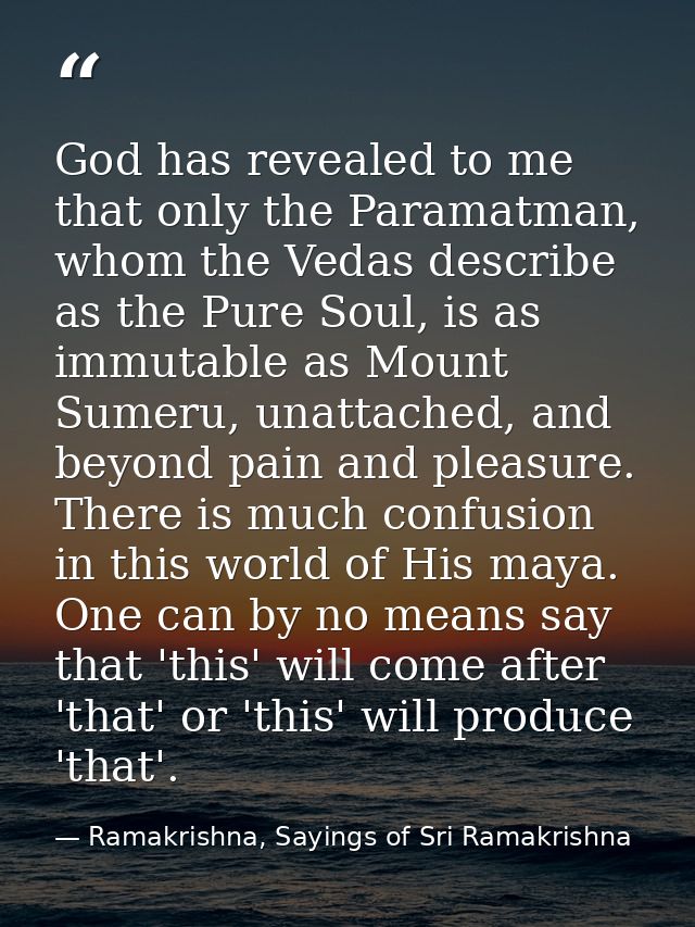 God has revealed to me that only the Paramatman, whom the Vedas describe as the Pure Soul, is as immutable as Mount Sume — Ramakrishna, Sayings of Sri Ramakrishna