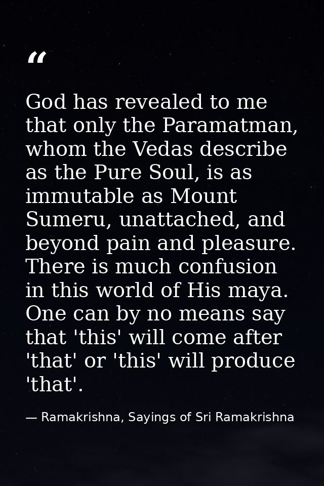 God has revealed to me that only the Paramatman, whom the Vedas describe as the Pure Soul, is as immutable as Mount Sume — Ramakrishna, Sayings of Sri Ramakrishna
