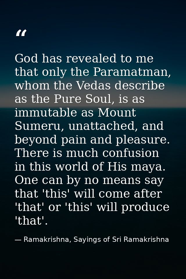 God has revealed to me that only the Paramatman, whom the Vedas describe as the Pure Soul, is as immutable as Mount Sume — Ramakrishna, Sayings of Sri Ramakrishna