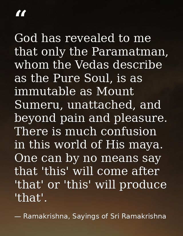 God has revealed to me that only the Paramatman, whom the Vedas describe as the Pure Soul, is as immutable as Mount Sume — Ramakrishna, Sayings of Sri Ramakrishna