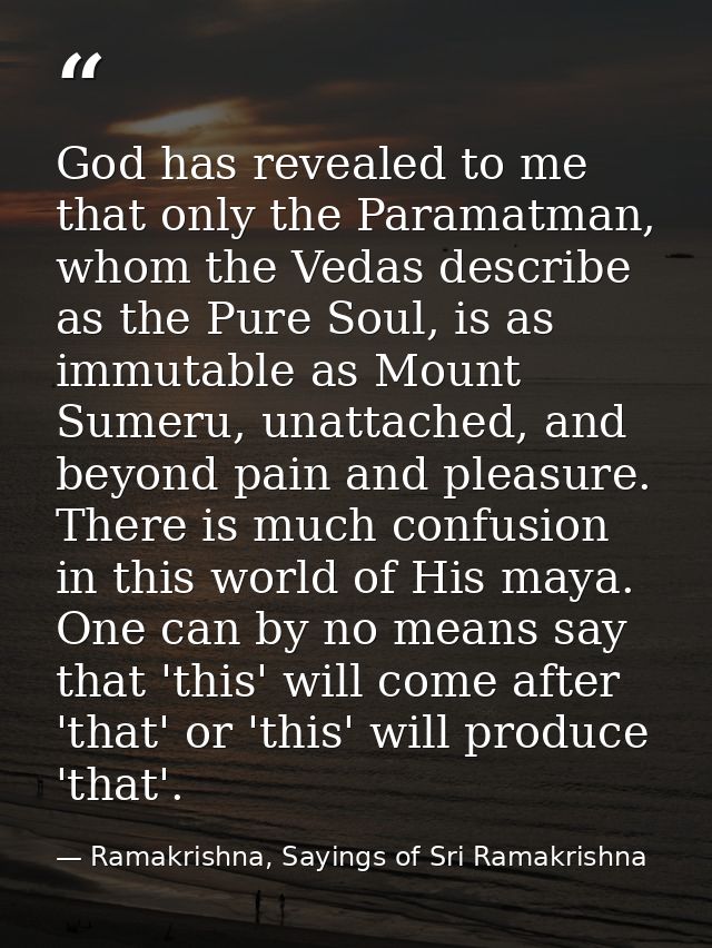 God has revealed to me that only the Paramatman, whom the Vedas describe as the Pure Soul, is as immutable as Mount Sume — Ramakrishna, Sayings of Sri Ramakrishna