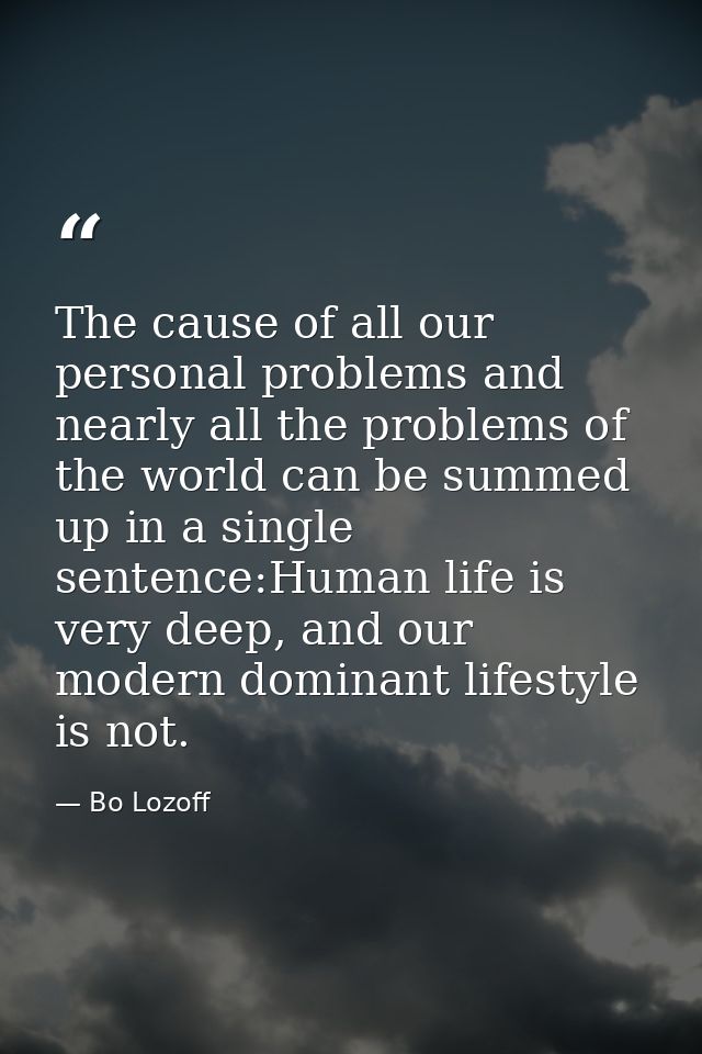 The cause of all our personal problems and nearly all the problems of the world can be summed up in a single sentence:Hu — Bo Lozoff