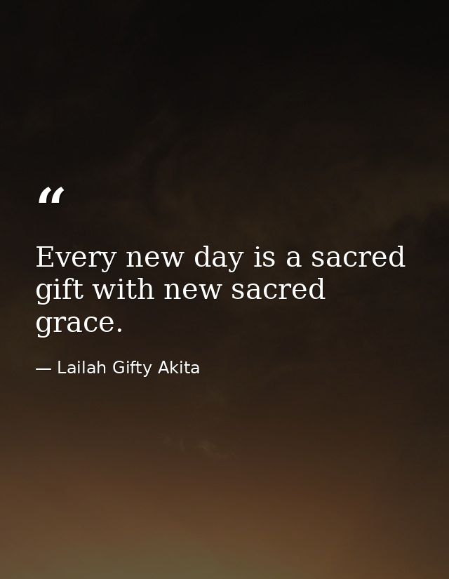 Every new day is a sacred gift with new sacred grace. — Lailah Gifty Akita