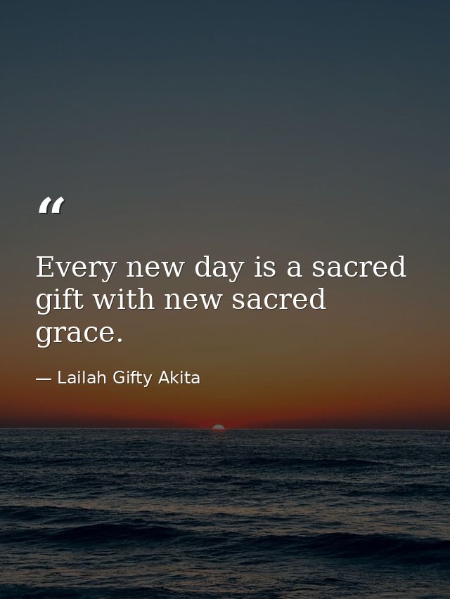 Every new day is a sacred gift with new sacred grace. — Lailah Gifty Akita