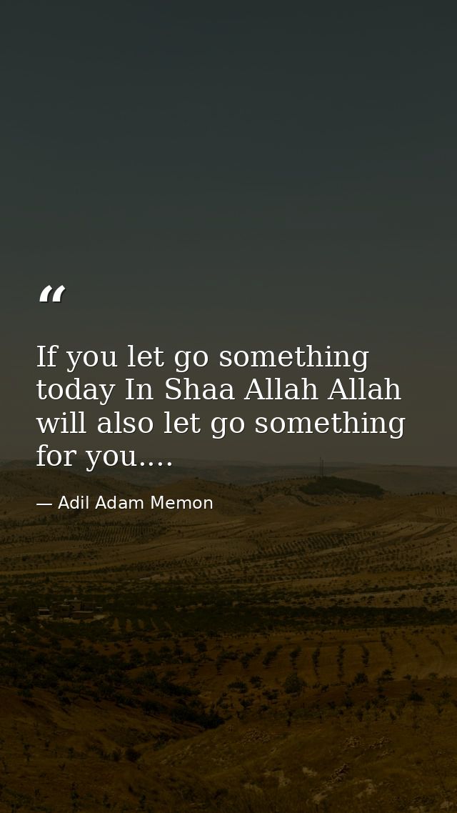 If you let go something today In Shaa Allah Allah will also let go something for you.... — Adil Adam Memon