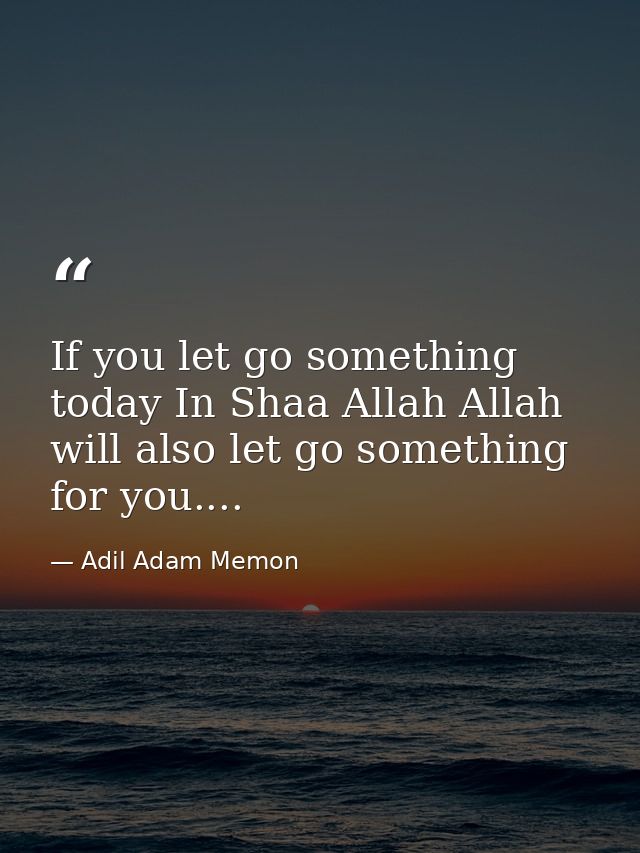 If you let go something today In Shaa Allah Allah will also let go something for you.... — Adil Adam Memon