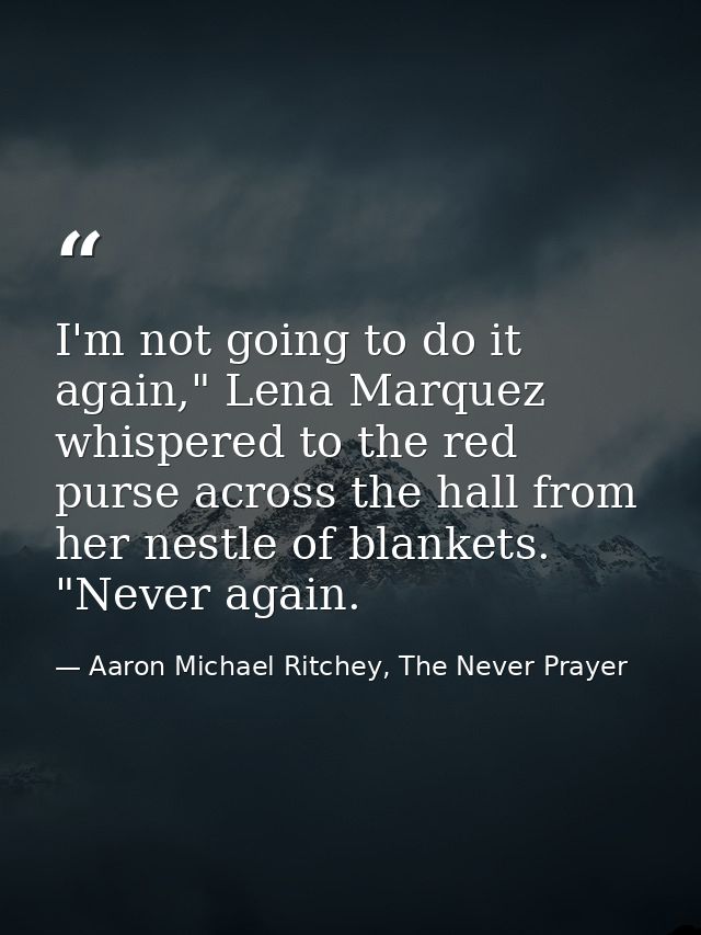 I'm not going to do it again," Lena Marquez whispered to the red purse across the hall from her nestle of blankets. "Nev — Aaron Michael Ritchey, The Never Prayer