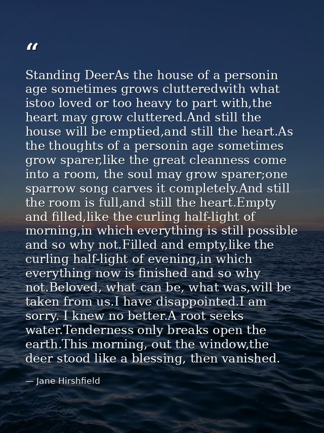 Standing DeerAs the house of a personin age sometimes grows clutteredwith what istoo loved or too heavy to part with,the — Jane Hirshfield