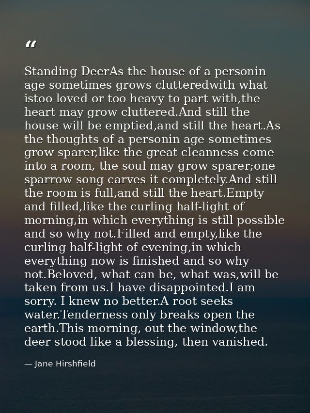 Standing DeerAs the house of a personin age sometimes grows clutteredwith what istoo loved or too heavy to part with,the — Jane Hirshfield