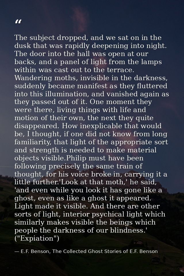 The subject dropped, and we sat on in the dusk that was rapidly deepening into night. The door into the hall was open at — E.F. Benson, The Collected Ghost Stories of E.F. Benson