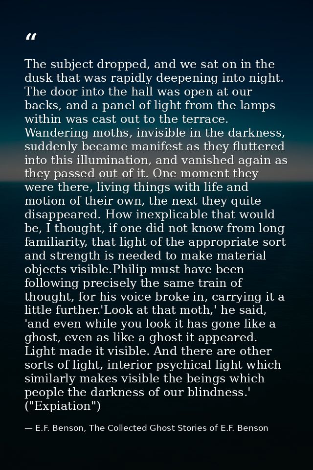The subject dropped, and we sat on in the dusk that was rapidly deepening into night. The door into the hall was open at — E.F. Benson, The Collected Ghost Stories of E.F. Benson